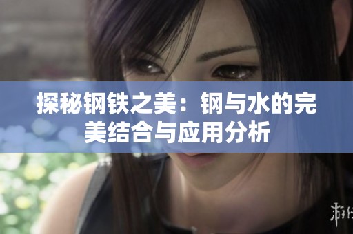 探秘钢铁之美：钢与水的完美结合与应用分析