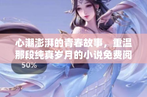 心潮澎湃的青春故事，重温那段纯真岁月的小说免费阅读