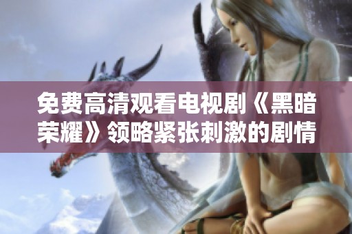 免费高清观看电视剧《黑暗荣耀》领略紧张刺激的剧情魅力