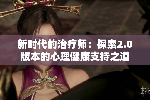 新时代的治疗师：探索2.0版本的心理健康支持之道