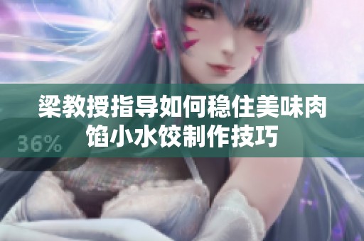 梁教授指导如何稳住美味肉馅小水饺制作技巧