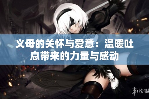 义母的关怀与爱意：温暖吐息带来的力量与感动