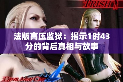 法版高压监狱：揭示1时43分的背后真相与故事