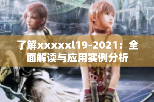 了解xxxxxl19-2021：全面解读与应用实例分析
