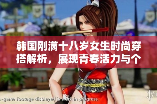 韩国刚满十八岁女生时尚穿搭解析，展现青春活力与个性风采