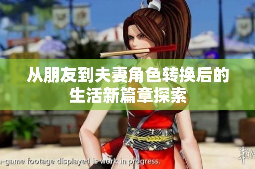 从朋友到夫妻角色转换后的生活新篇章探索