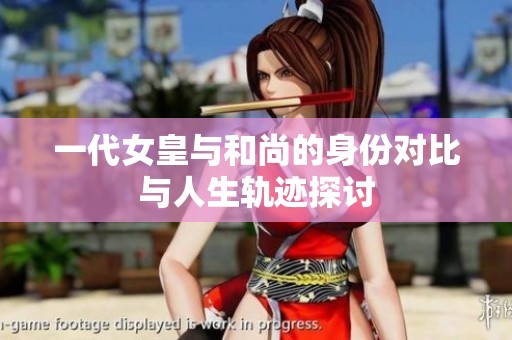 一代女皇与和尚的身份对比与人生轨迹探讨