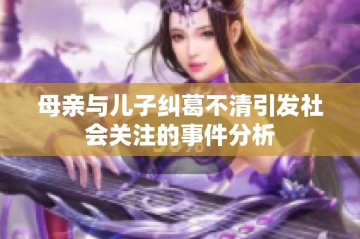 母亲与儿子纠葛不清引发社会关注的事件分析