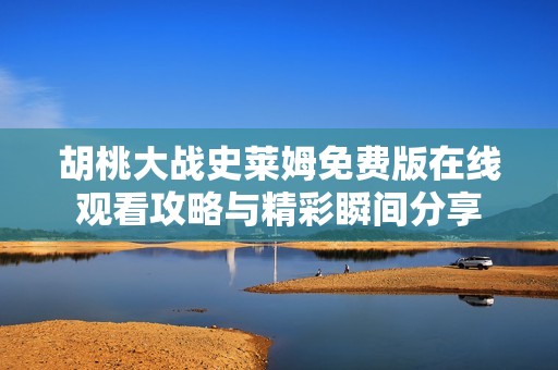 胡桃大战史莱姆免费版在线观看攻略与精彩瞬间分享
