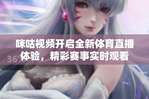 咪咕视频开启全新体育直播体验，精彩赛事实时观看