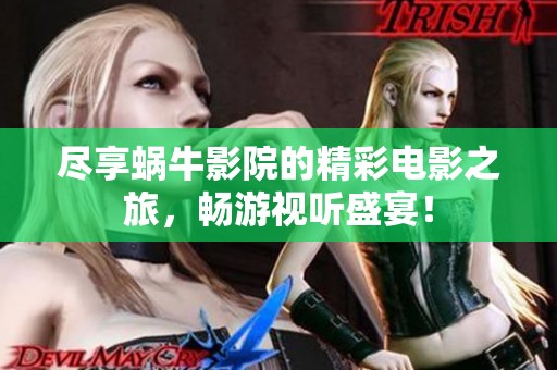 尽享蜗牛影院的精彩电影之旅，畅游视听盛宴！