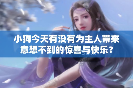 小狗今天有没有为主人带来意想不到的惊喜与快乐？