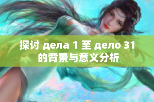 探讨 делa 1 至 делo 31 的背景与意义分析