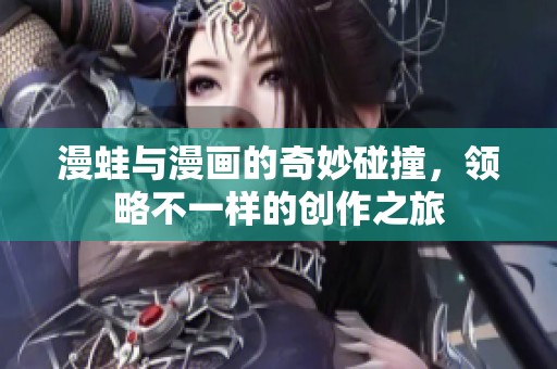 漫蛙与漫画的奇妙碰撞，领略不一样的创作之旅