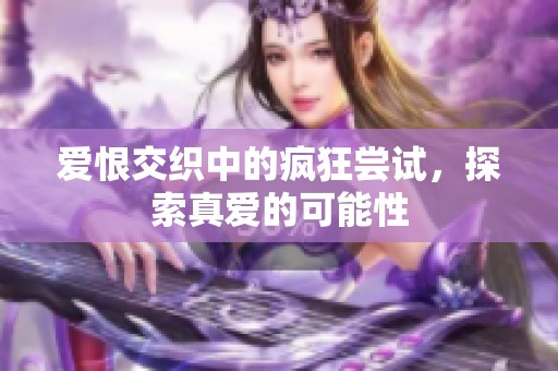 爱恨交织中的疯狂尝试，探索真爱的可能性