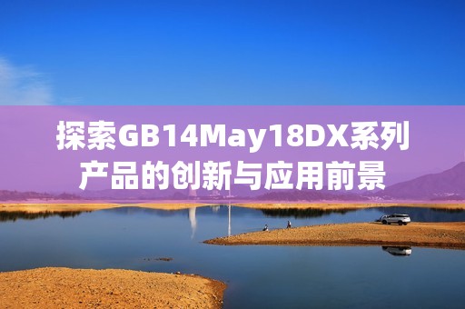 探索GB14May18DX系列产品的创新与应用前景