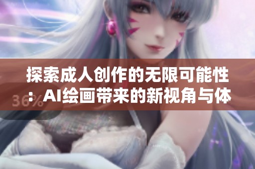 探索成人创作的无限可能性：AI绘画带来的新视角与体验