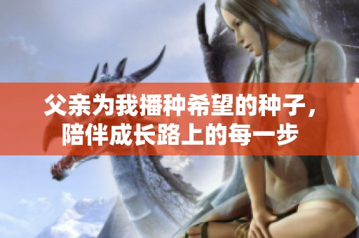 父亲为我播种希望的种子，陪伴成长路上的每一步