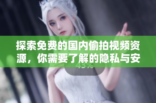 探索免费的国内偷拍视频资源，你需要了解的隐私与安全问题