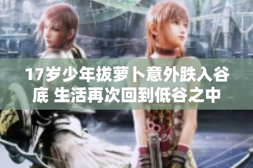 17岁少年拔萝卜意外跌入谷底 生活再次回到低谷之中