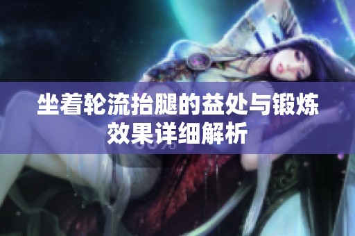 坐着轮流抬腿的益处与锻炼效果详细解析