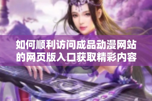 如何顺利访问成品动漫网站的网页版入口获取精彩内容