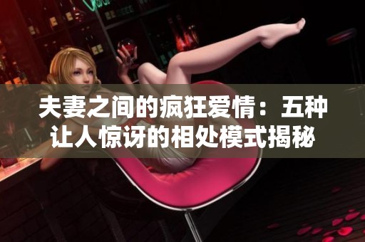 夫妻之间的疯狂爱情：五种让人惊讶的相处模式揭秘