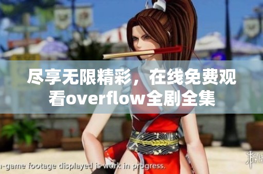 尽享无限精彩，在线免费观看overflow全剧全集