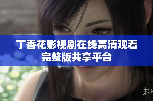 丁香花影视剧在线高清观看完整版共享平台