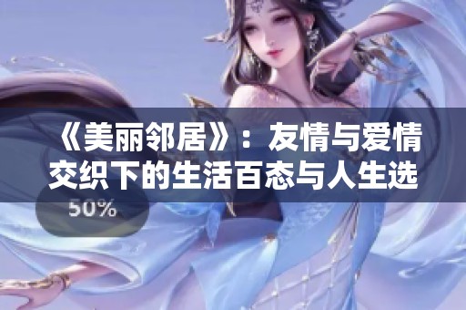 《美丽邻居》：友情与爱情交织下的生活百态与人生选择