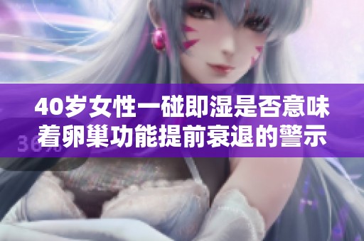 40岁女性一碰即湿是否意味着卵巢功能提前衰退的警示