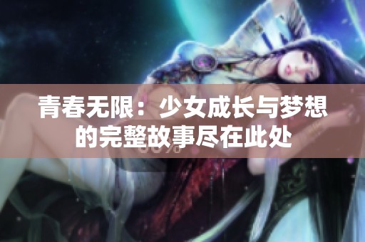 青春无限：少女成长与梦想的完整故事尽在此处