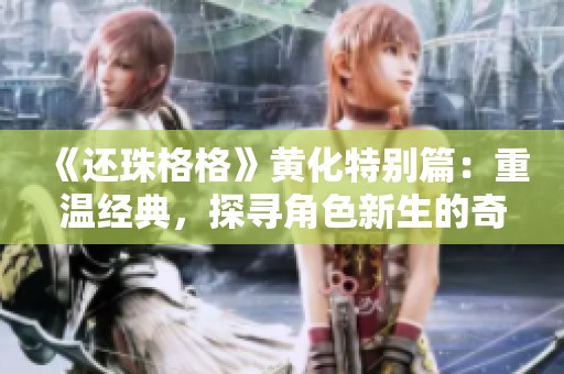 《还珠格格》黄化特别篇：重温经典，探寻角色新生的奇妙旅程