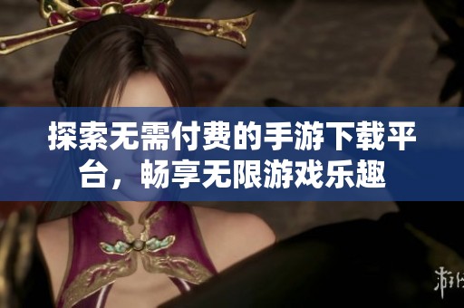 探索无需付费的手游下载平台，畅享无限游戏乐趣