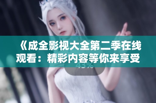 《成全影视大全第二季在线观看：精彩内容等你来享受》