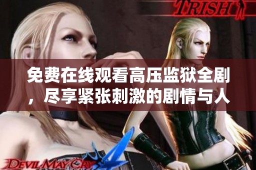 免费在线观看高压监狱全剧，尽享紧张刺激的剧情与人物纠葛