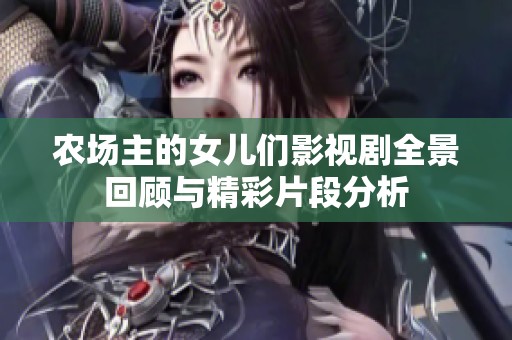 农场主的女儿们影视剧全景回顾与精彩片段分析