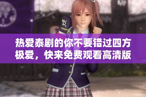 热爱泰剧的你不要错过四方极爱，快来免费观看高清版！