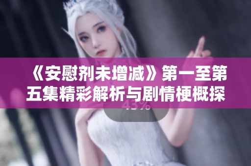 《安慰剂未增减》第一至第五集精彩解析与剧情梗概探讨