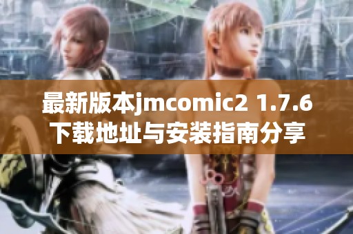 最新版本jmcomic2 1.7.6下载地址与安装指南分享