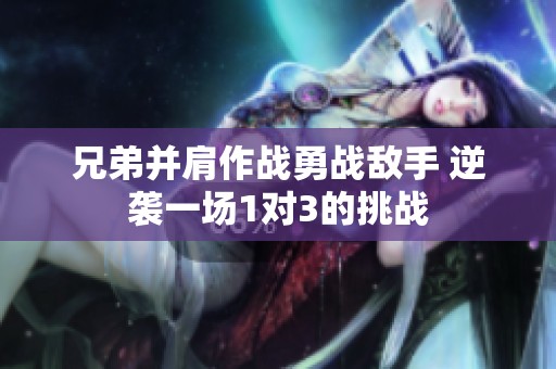 兄弟并肩作战勇战敌手 逆袭一场1对3的挑战