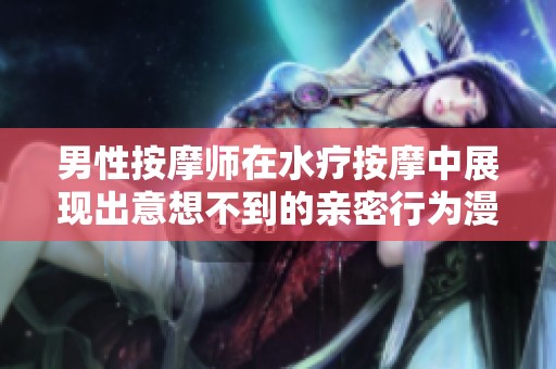 男性按摩师在水疗按摩中展现出意想不到的亲密行为漫画