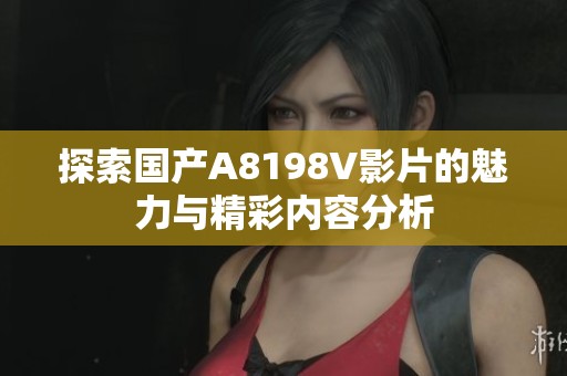 探索国产A8198V影片的魅力与精彩内容分析