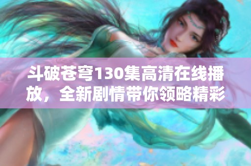 斗破苍穹130集高清在线播放，全新剧情带你领略精彩冒险世界