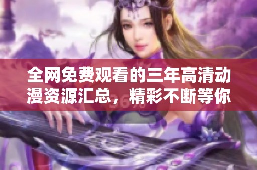全网免费观看的三年高清动漫资源汇总，精彩不断等你来享