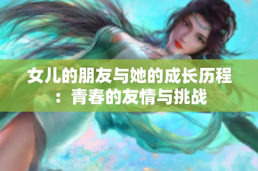女儿的朋友与她的成长历程：青春的友情与挑战