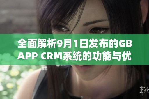 全面解析9月1日发布的GBAPP CRM系统的功能与优势
