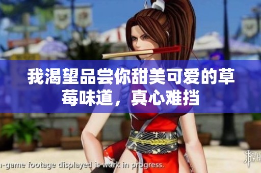 我渴望品尝你甜美可爱的草莓味道，真心难挡