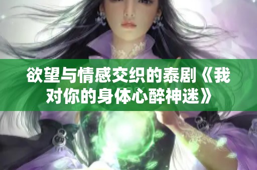 欲望与情感交织的泰剧《我对你的身体心醉神迷》