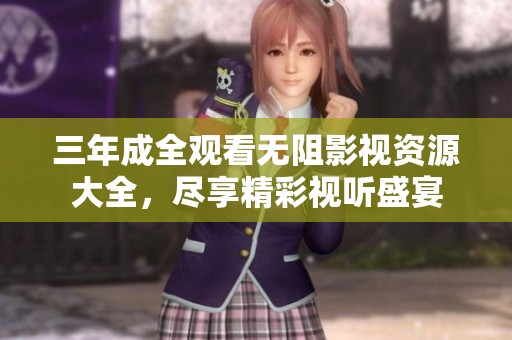 三年成全观看无阻影视资源大全，尽享精彩视听盛宴